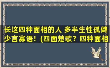 长这四种面相的人 多半生性孤僻少言寡语！(四面楚歌？四种面相者性格孤僻！)